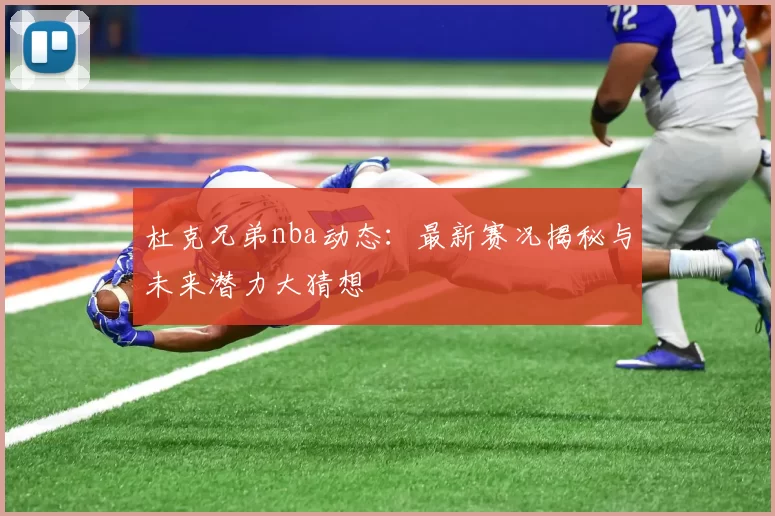 杜克兄弟nba动态:最新赛况揭秘与未来潜力大猜想