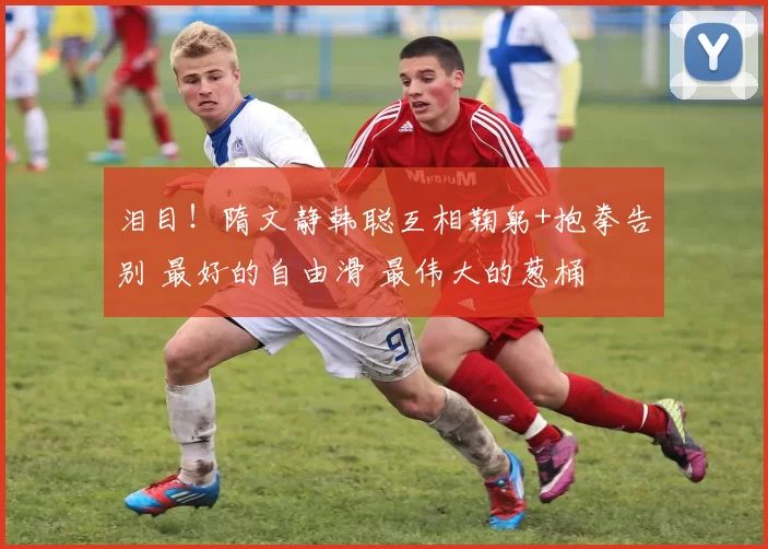 泪目！隋文静韩聪互相鞠躬+抱拳告别 最好的自由滑 最伟大的葱桶