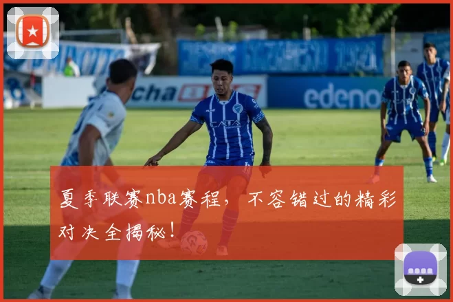 夏季联赛nba赛程,不容错过的精彩对决全揭秘!