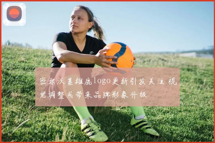 密尔沃基雄鹿logo更新引发关注 视觉调整或带来品牌形象升级