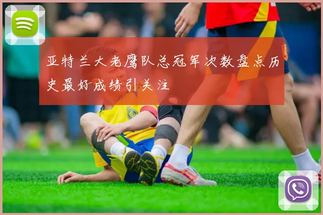 亚特兰大老鹰队总冠军次数盘点历史最好成绩引关注