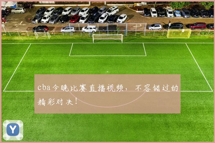 cba今晚比赛直播视频，不容错过的精彩对决！