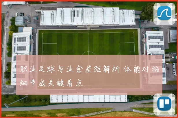 职业足球与业余差距解析 体能对抗细节成关键看点