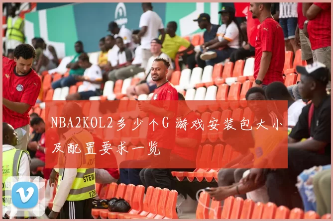 NBA2KOL2多少个G 游戏安装包大小及配置要求一览