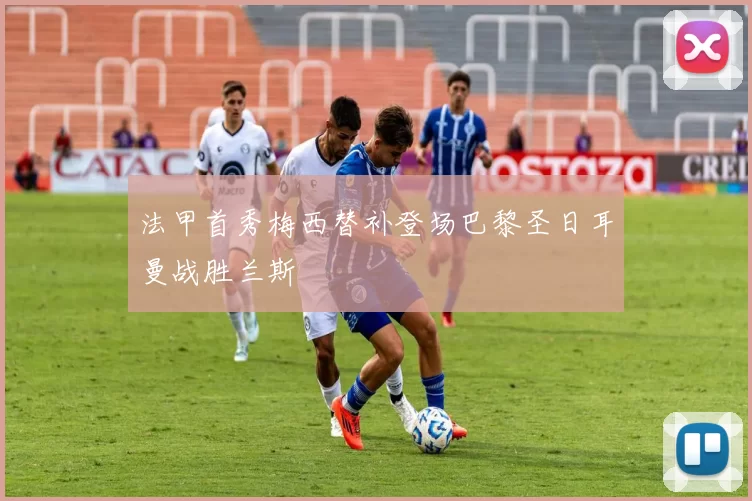 法甲首秀梅西替补登场巴黎圣日耳曼战胜兰斯