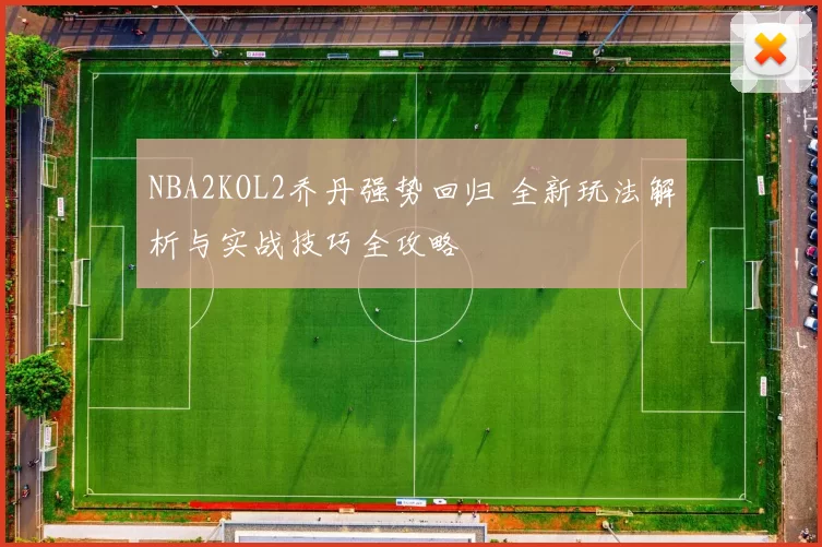 NBA2KOL2乔丹强势回归 全新玩法解析与实战技巧全攻略