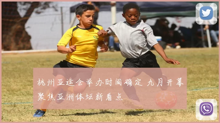 杭州亚运会举办时间确定 九月开幕聚焦亚洲体坛新看点