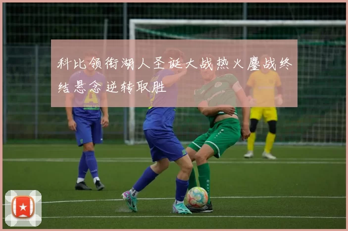 科比领衔湖人圣诞大战热火鏖战终结悬念逆转取胜