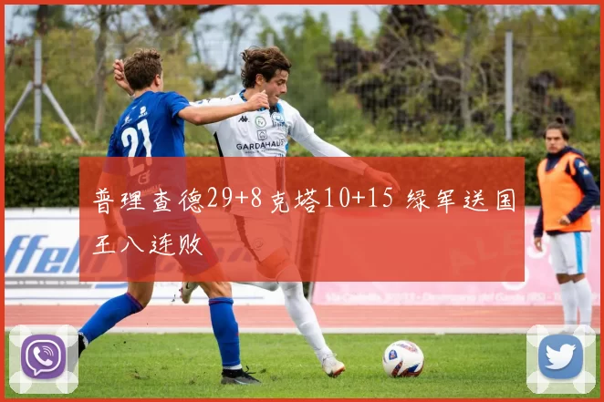 普理查德29+8克塔10+15 绿军送国王八连败