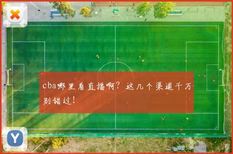 cba哪里看直播啊？这几个渠道千万别错过！