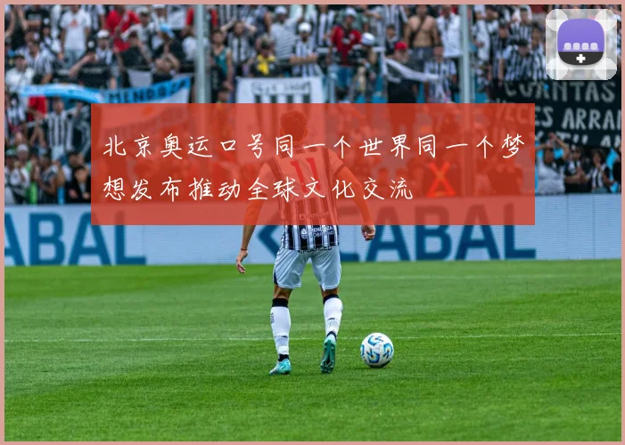 北京奥运口号同一个世界同一个梦想发布推动全球文化交流