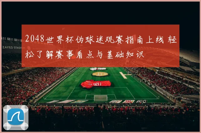 2048世界杯伪球迷观赛指南上线 轻松了解赛事看点与基础知识