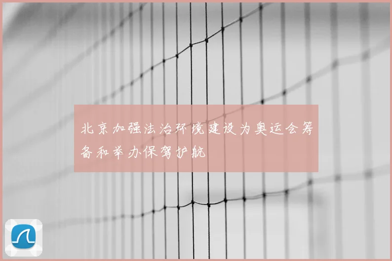 北京加强法治环境建设为奥运会筹备和举办保驾护航