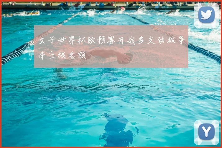 女子世界杯欧预赛开战多支劲旅争夺出线名额