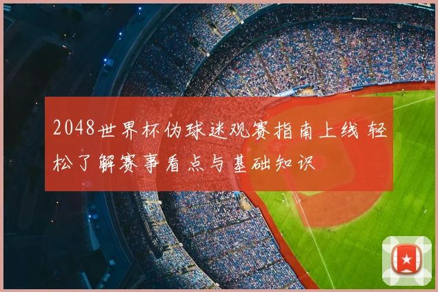 2048世界杯伪球迷观赛指南上线 轻松了解赛事看点与基础知识