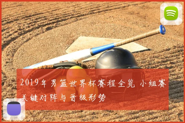 2019年男篮世界杯赛程全览 小组赛关键对阵与晋级形势