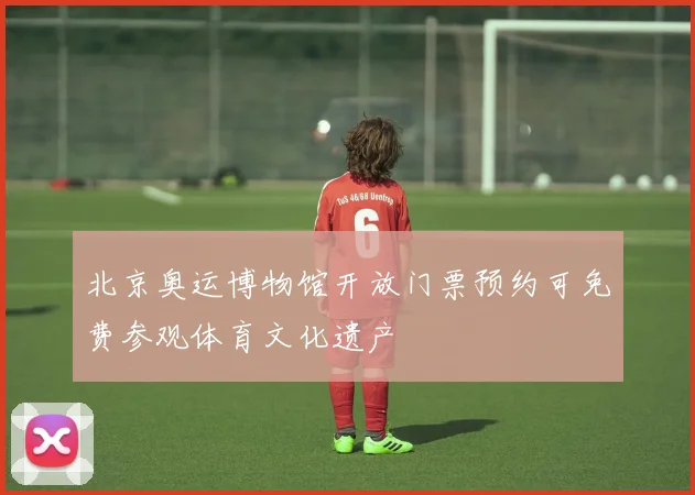 北京奥运博物馆开放门票预约可免费参观体育文化遗产