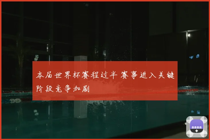本届世界杯赛程过半 赛事进入关键阶段竞争加剧