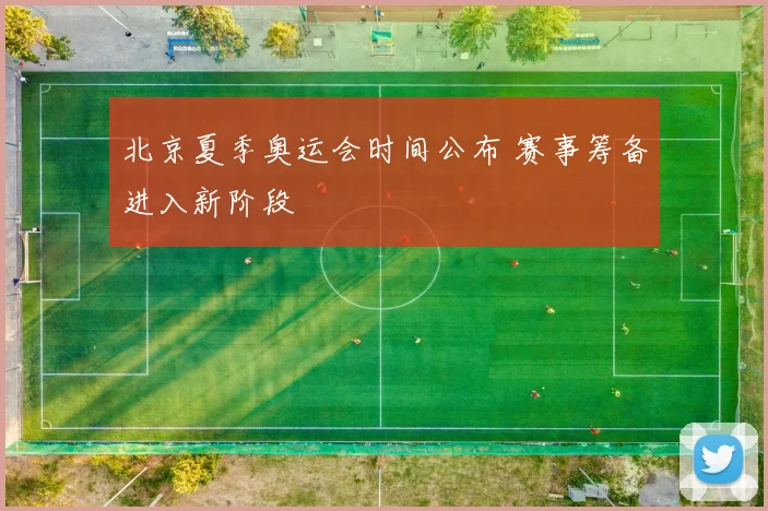 北京夏季奥运会时间公布 赛事筹备进入新阶段